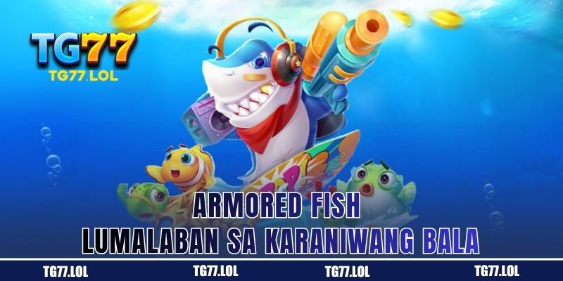 Armored Fish - Lumalaban sa Karaniwang Bala